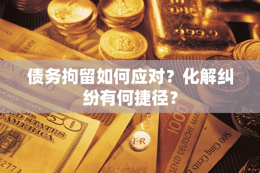 北京债务拘留如何应对？化解纠纷有何捷径？
