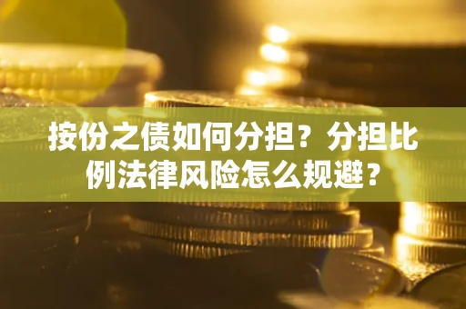 北京按份之债如何分担？分担比例法律风险怎么规避？