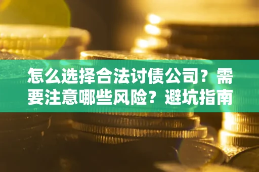 北京怎么选择合法讨债公司？需要注意哪些风险？避坑指南来了！