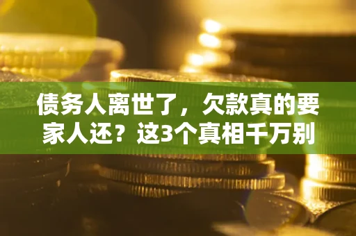 北京债务人离世了，欠款真的要家人还？这3个真相千万别弄错