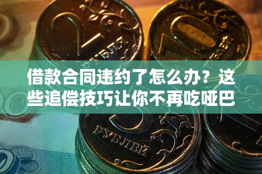 北京借款合同违约了怎么办？这些追偿技巧让你不再吃哑巴亏