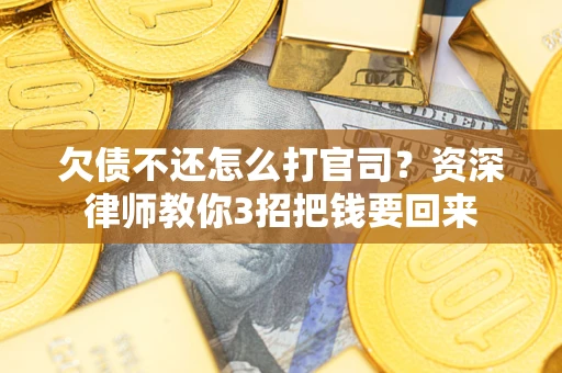 北京欠债不还怎么打官司？资深律师教你3招把钱要回来
