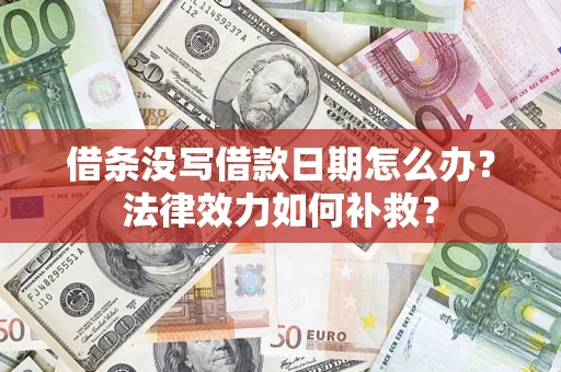 北京借条没写借款日期怎么办?法律效力如何补救? 北京借条没写借款日期怎么办?法律效力如何补救?