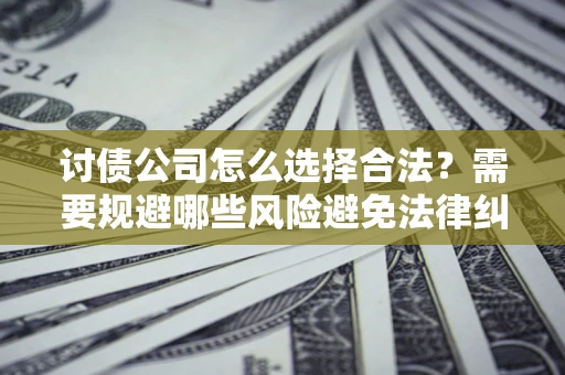北京讨债公司怎么选择合法？需要规避哪些风险避免法律纠纷？