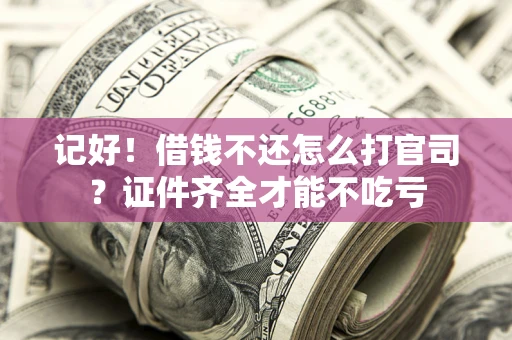 北京记好！借钱不还怎么打官司？证件齐全才能不吃亏