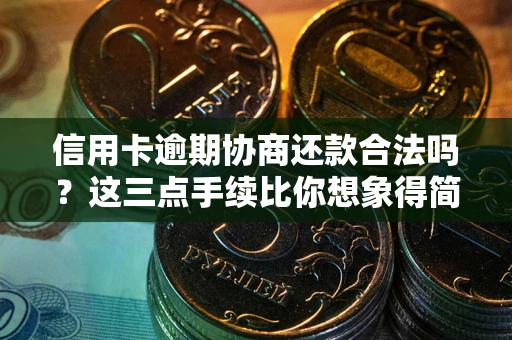 北京信用卡逾期协商还款合法吗？这三点手续比你想象得简单