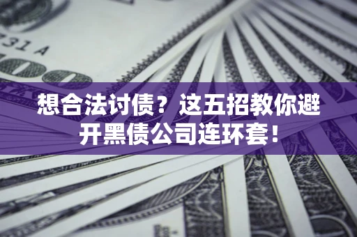 北京想合法讨债？这五招教你避开黑债公司连环套！