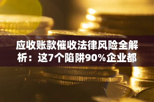 北京应收账款催收法律风险全解析：这7个陷阱90%企业都踩过（含合规应对指南）