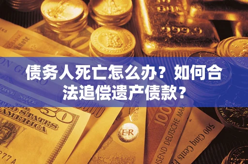 北京债务人死亡怎么办？如何合法追偿遗产债款？