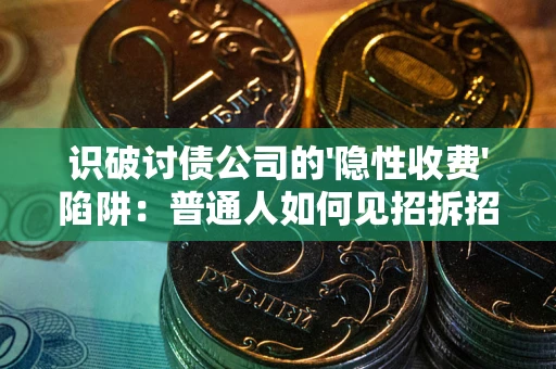 北京识破讨债公司的'隐性收费'陷阱：普通人如何见招拆招？