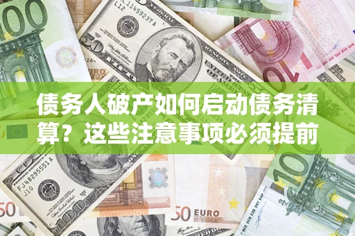 北京债务人破产如何启动债务清算？这些注意事项必须提前知道