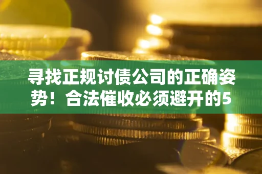 北京寻找正规讨债公司的正确姿势！合法催收必须避开的5大雷区