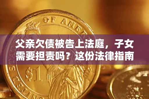 北京父亲欠债被告上法庭，子女需要担责吗？这份法律指南必须看完