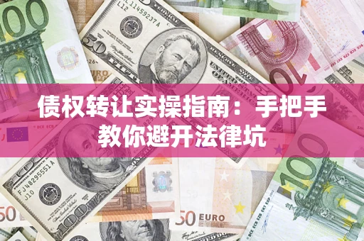 北京债权转让实操指南：手把手教你避开法律坑