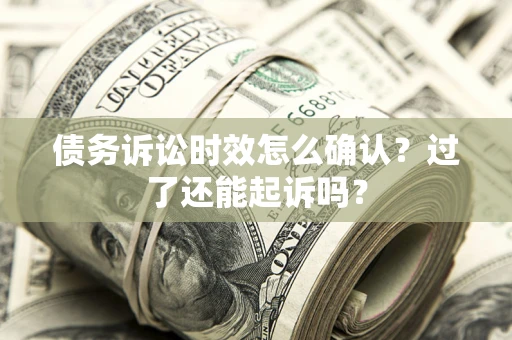 北京债务诉讼时效怎么确认？过了还能起诉吗？