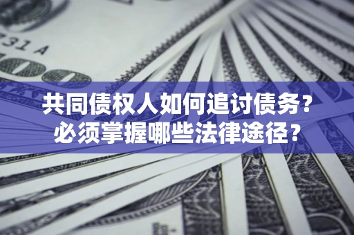 北京共同债权人如何追讨债务？必须掌握哪些法律途径？