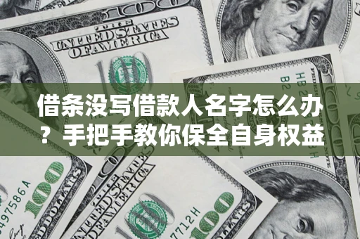 北京借条没写借款人名字怎么办？手把手教你保全自身权益