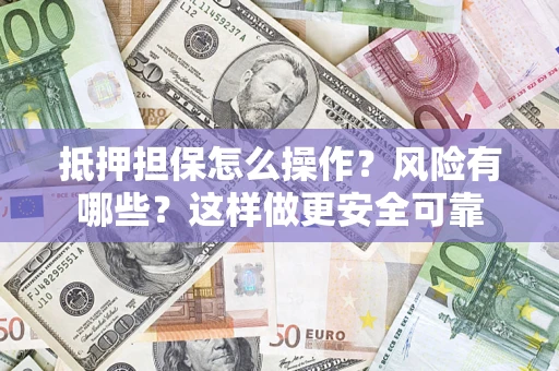 北京抵押担保怎么操作？风险有哪些？这样做更安全可靠