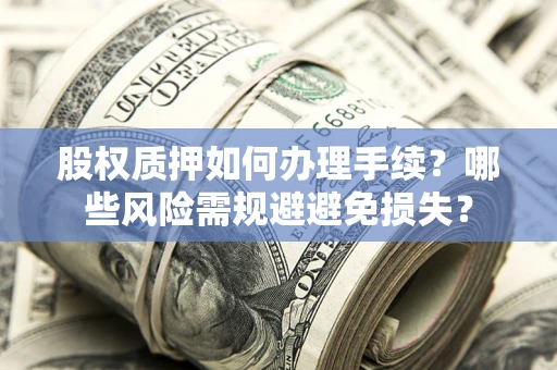 北京股权质押如何办理手续？哪些风险需规避避免损失？