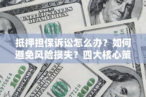北京抵押担保诉讼怎么办？如何避免风险损失？四大核心策略全解读