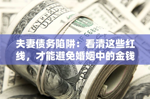 北京夫妻债务陷阱：看清这些红线，才能避免婚姻中的金钱危机