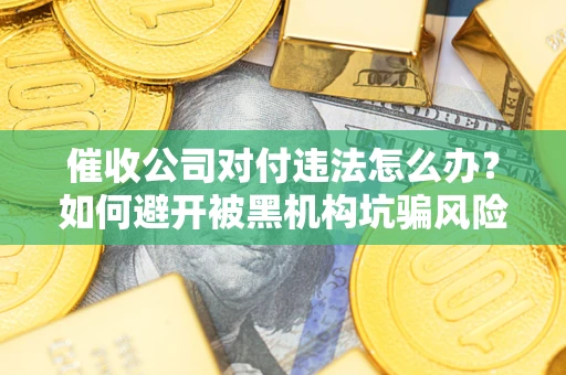 北京催收公司对付违法怎么办？如何避开被黑机构坑骗风险