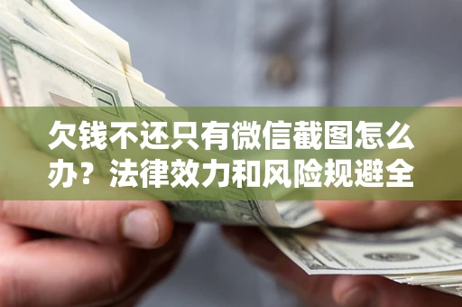 北京欠钱不还只有微信截图怎么办？法律效力和风险规避全解析