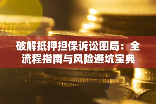 北京破解抵押担保诉讼困局：全流程指南与风险避坑宝典