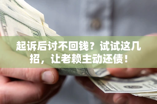北京起诉后讨不回钱？试试这几招，让老赖主动还债！