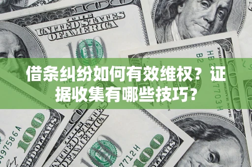 北京借条纠纷如何有效维权？证据收集有哪些技巧？