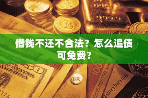 北京借钱不还不合法？怎么追债可免费？