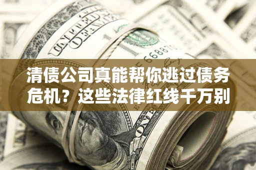 北京清债公司真能帮你逃过债务危机？这些法律红线千万别踩
