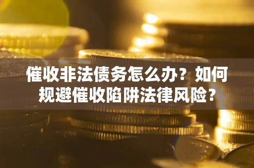 北京催收非法债务怎么办？如何规避催收陷阱法律风险？