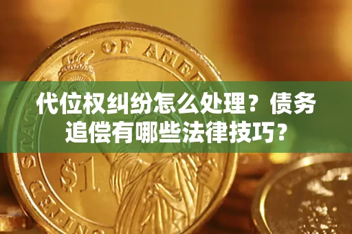 北京代位权纠纷怎么处理？债务追偿有哪些法律技巧？