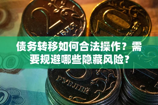 北京债务转移如何合法操作？需要规避哪些隐藏风险？