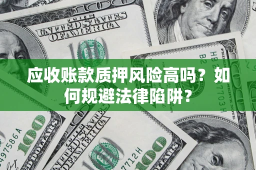 北京应收账款质押风险高吗？如何规避法律陷阱？