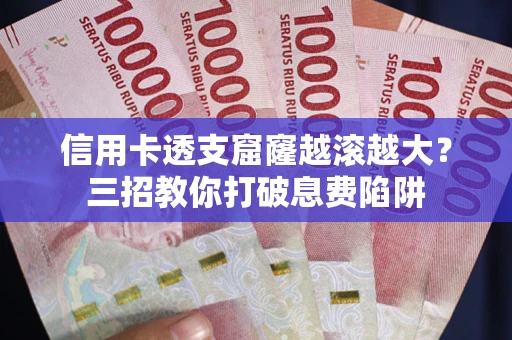 北京信用卡透支窟窿越滚越大？三招教你打破息费陷阱