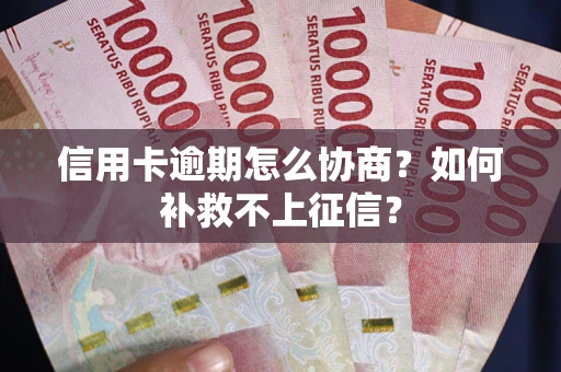 北京信用卡逾期怎么协商？如何补救不上征信？
