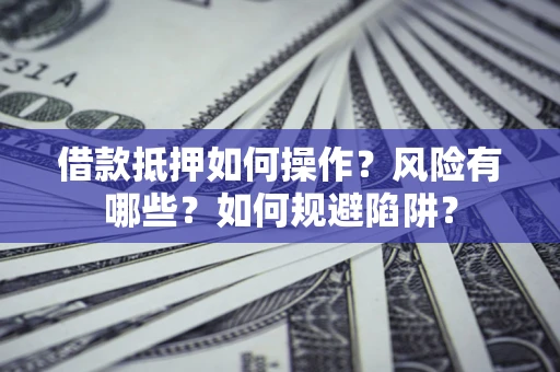北京借款抵押如何操作?风险有哪些?如何规避陷阱? 北京借款抵押如何操作?风险有哪些?如何规避陷阱?