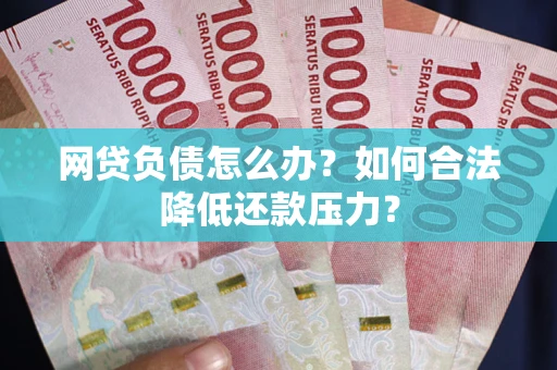 北京网贷负债怎么办？如何合法降低还款压力？