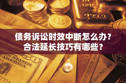 北京债务诉讼时效中断怎么办？合法延长技巧有哪些？