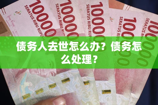 北京债务人去世怎么办？债务怎么处理？