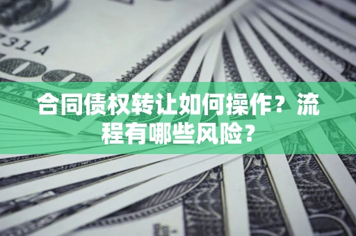 北京合同债权转让如何操作？流程有哪些风险？