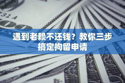 北京遇到老赖不还钱？教你三步搞定拘留申请