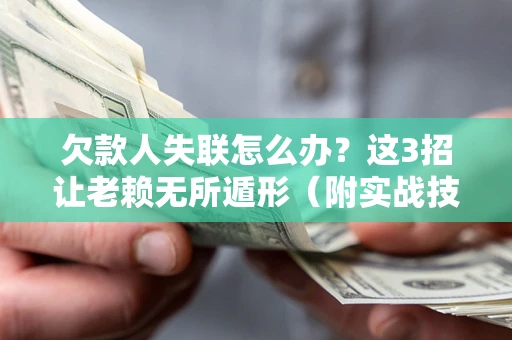 北京欠款人失联怎么办？这3招让老赖无所遁形（附实战技巧）