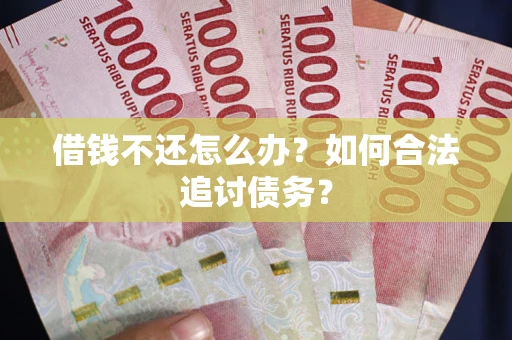 北京借钱不还怎么办？如何合法追讨债务？