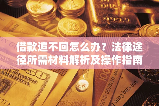 北京借款追不回怎么办？法律途径所需材料解析及操作指南
