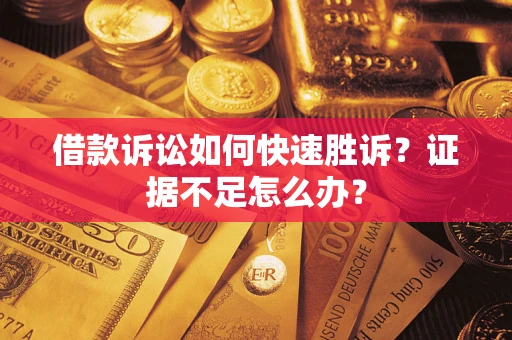 北京借款诉讼如何快速胜诉？证据不足怎么办？