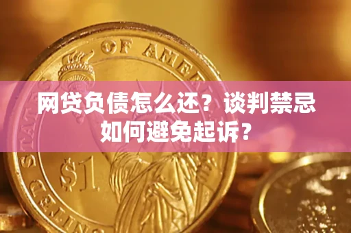 北京网贷负债怎么还？谈判禁忌如何避免起诉？