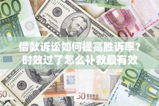 北京借款诉讼如何提高胜诉率？时效过了怎么补救最有效